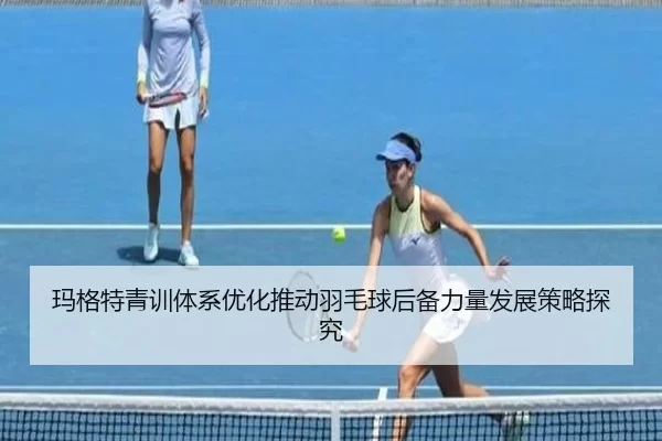玛格特青训体系优化推动羽毛球后备力量发展策略探究