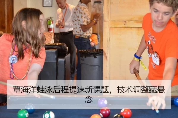 覃海洋蛙泳后程提速新课题，技术调整藏悬念